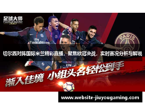 切尔西对阵国际米兰精彩直播，聚焦欧冠决战，实时赛况分析与解说