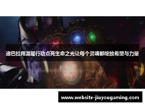 迪巴拉用温暖行动点亮生命之光让每个灵魂都绽放希望与力量