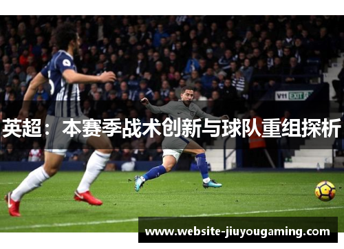 英超：本赛季战术创新与球队重组探析