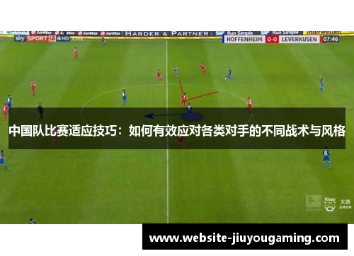 中国队比赛适应技巧：如何有效应对各类对手的不同战术与风格