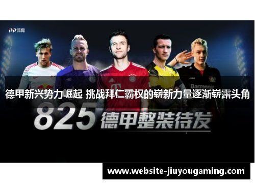 德甲新兴势力崛起 挑战拜仁霸权的崭新力量逐渐崭露头角