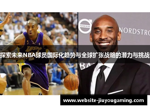 探索未来NBA球员国际化趋势与全球扩张战略的潜力与挑战