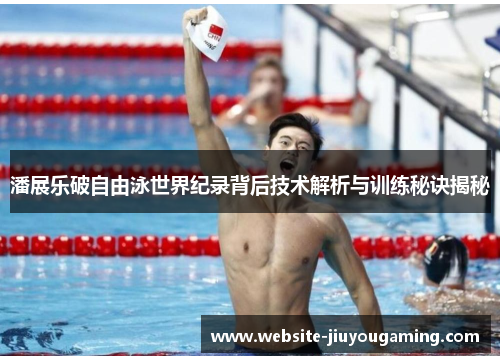 潘展乐破自由泳世界纪录背后技术解析与训练秘诀揭秘