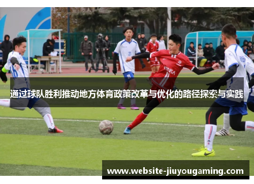 通过球队胜利推动地方体育政策改革与优化的路径探索与实践