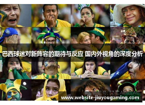 巴西球迷对新阵容的期待与反应 国内外视角的深度分析