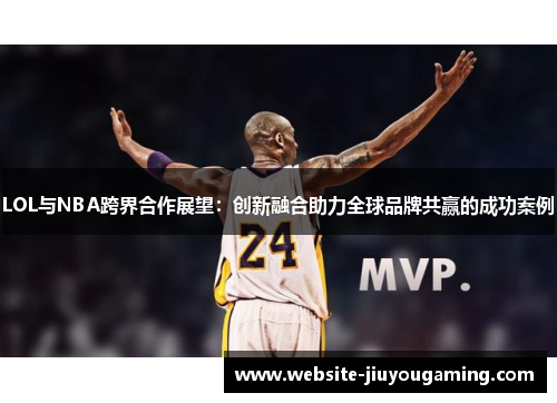 LOL与NBA跨界合作展望：创新融合助力全球品牌共赢的成功案例