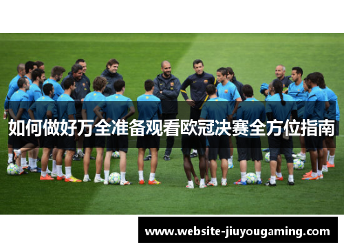 如何做好万全准备观看欧冠决赛全方位指南