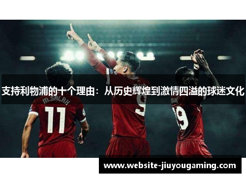 支持利物浦的十个理由：从历史辉煌到激情四溢的球迷文化