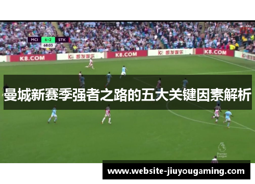 曼城新赛季强者之路的五大关键因素解析