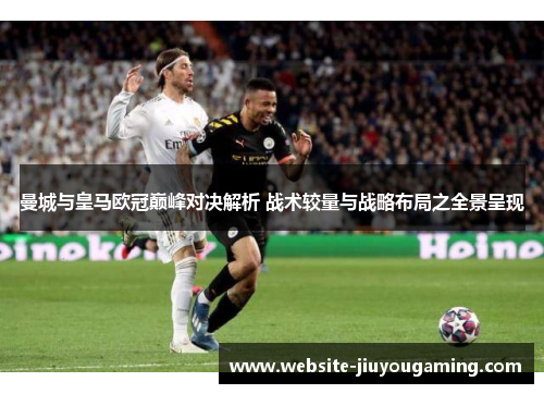 曼城与皇马欧冠巅峰对决解析 战术较量与战略布局之全景呈现