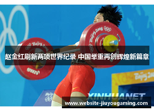 赵金红刷新两项世界纪录 中国举重再创辉煌新篇章