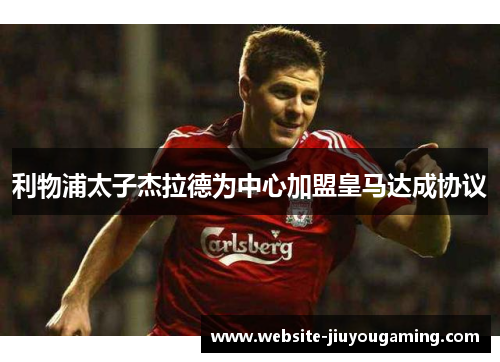 利物浦太子杰拉德为中心加盟皇马达成协议