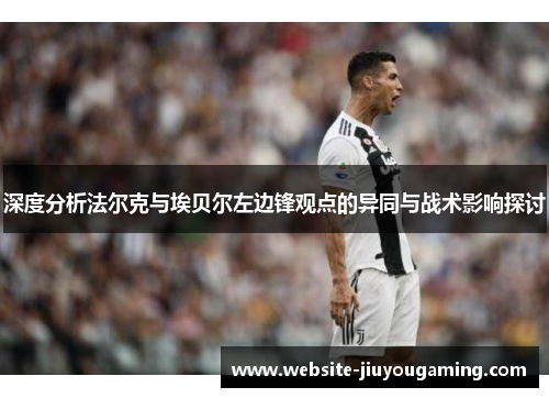 深度分析法尔克与埃贝尔左边锋观点的异同与战术影响探讨