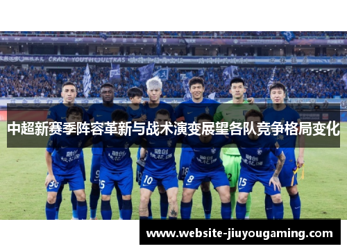 中超新赛季阵容革新与战术演变展望各队竞争格局变化