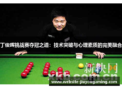 丁俊晖挑战赛夺冠之道：技术突破与心理素质的完美融合