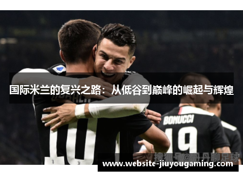 国际米兰的复兴之路：从低谷到巅峰的崛起与辉煌
