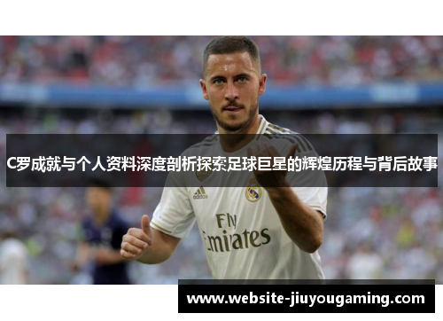 C罗成就与个人资料深度剖析探索足球巨星的辉煌历程与背后故事