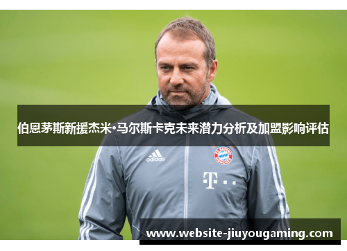 伯恩茅斯新援杰米·马尔斯卡克未来潜力分析及加盟影响评估