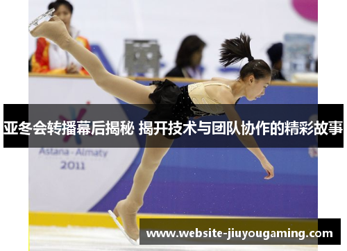 亚冬会转播幕后揭秘 揭开技术与团队协作的精彩故事