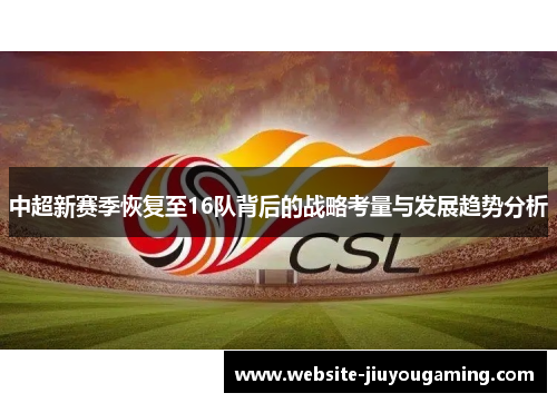 中超新赛季恢复至16队背后的战略考量与发展趋势分析