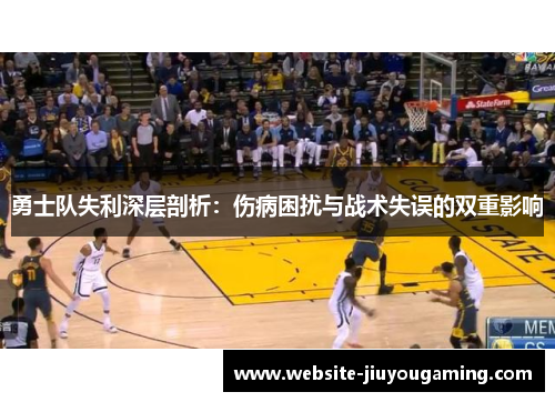 勇士队失利深层剖析：伤病困扰与战术失误的双重影响