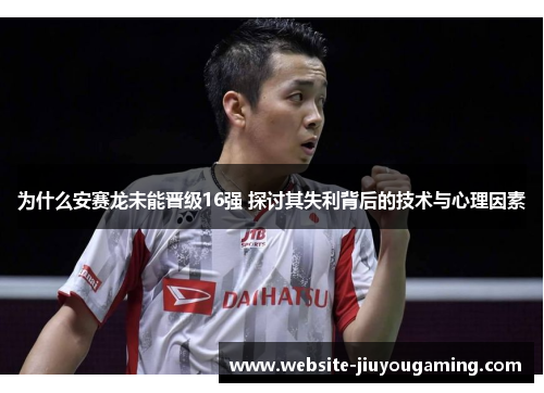 为什么安赛龙未能晋级16强 探讨其失利背后的技术与心理因素