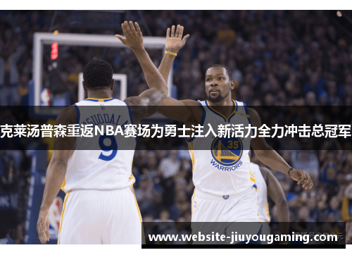 克莱汤普森重返NBA赛场为勇士注入新活力全力冲击总冠军