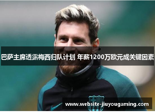 巴萨主席透露梅西归队计划 年薪1200万欧元成关键因素