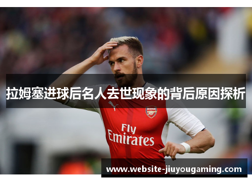 拉姆塞进球后名人去世现象的背后原因探析