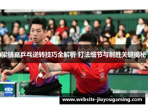 梁靖崑乒乓逆转技巧全解析 打法细节与制胜关键揭秘