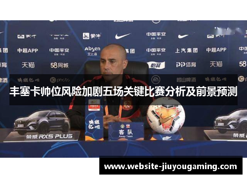 丰塞卡帅位风险加剧五场关键比赛分析及前景预测