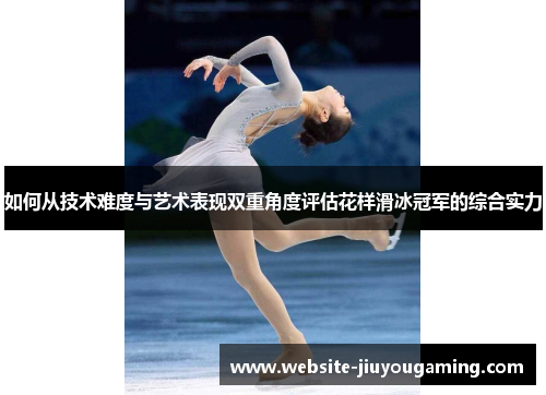 如何从技术难度与艺术表现双重角度评估花样滑冰冠军的综合实力