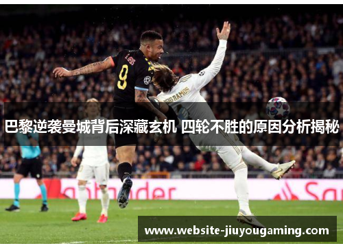 巴黎逆袭曼城背后深藏玄机 四轮不胜的原因分析揭秘
