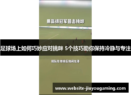 足球场上如何巧妙应对挑衅 5个技巧助你保持冷静与专注