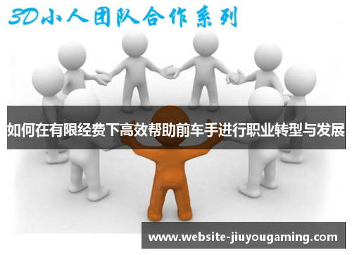如何在有限经费下高效帮助前车手进行职业转型与发展
