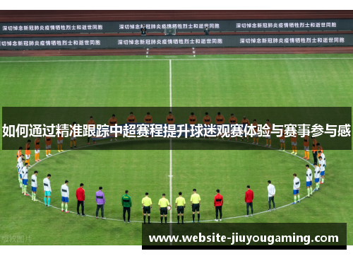 如何通过精准跟踪中超赛程提升球迷观赛体验与赛事参与感