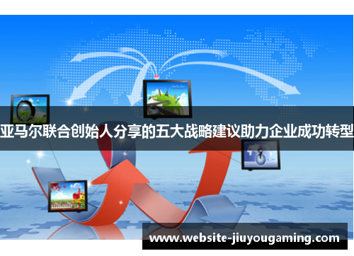 亚马尔联合创始人分享的五大战略建议助力企业成功转型