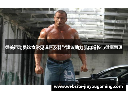 健美运动员饮食常见误区及科学建议助力肌肉增长与健康管理