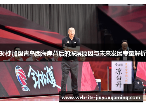 孙捷加盟青岛西海岸背后的深层原因与未来发展考量解析