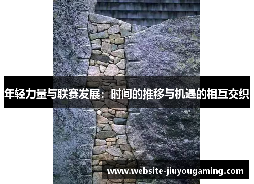 年轻力量与联赛发展：时间的推移与机遇的相互交织