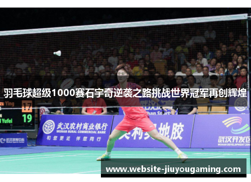 羽毛球超级1000赛石宇奇逆袭之路挑战世界冠军再创辉煌