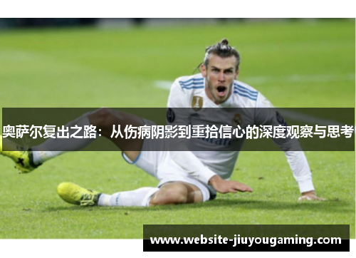 奥萨尔复出之路：从伤病阴影到重拾信心的深度观察与思考