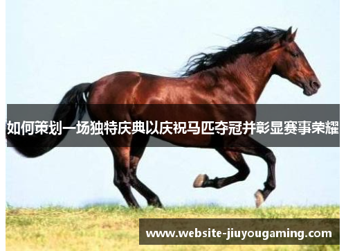如何策划一场独特庆典以庆祝马匹夺冠并彰显赛事荣耀