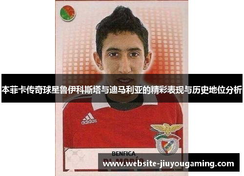 本菲卡传奇球星鲁伊科斯塔与迪马利亚的精彩表现与历史地位分析