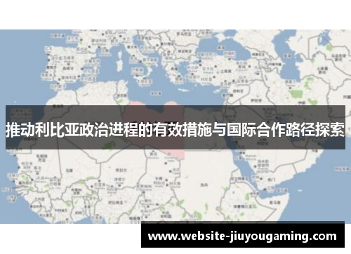 推动利比亚政治进程的有效措施与国际合作路径探索