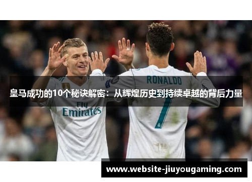 皇马成功的10个秘诀解密：从辉煌历史到持续卓越的背后力量