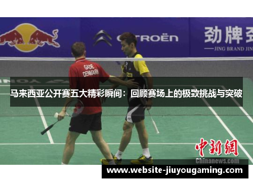 马来西亚公开赛五大精彩瞬间：回顾赛场上的极致挑战与突破