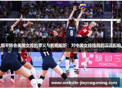 朗平转会美国女排的意义与影响解析：对中美女排格局的深远影响