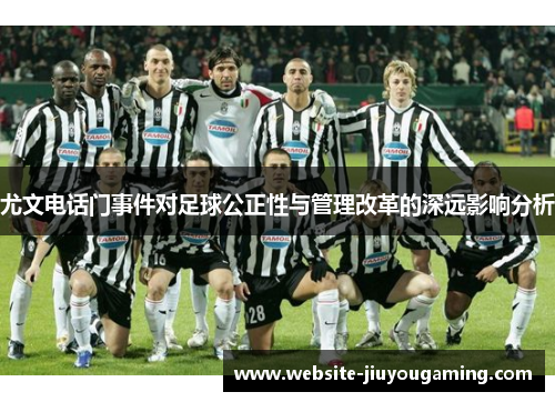 尤文电话门事件对足球公正性与管理改革的深远影响分析
