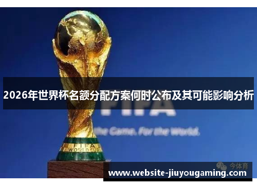 2026年世界杯名额分配方案何时公布及其可能影响分析